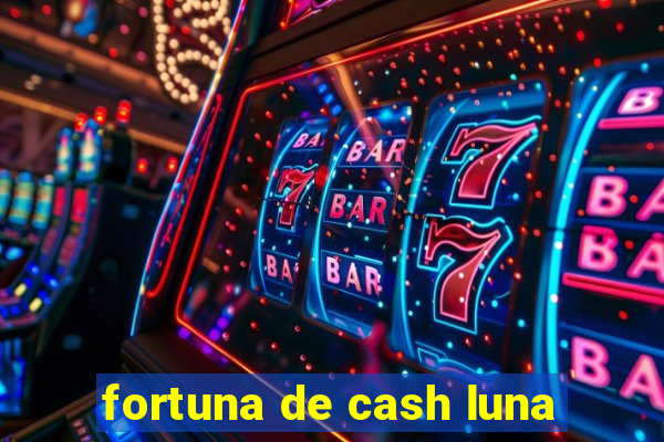 fortuna de cash luna